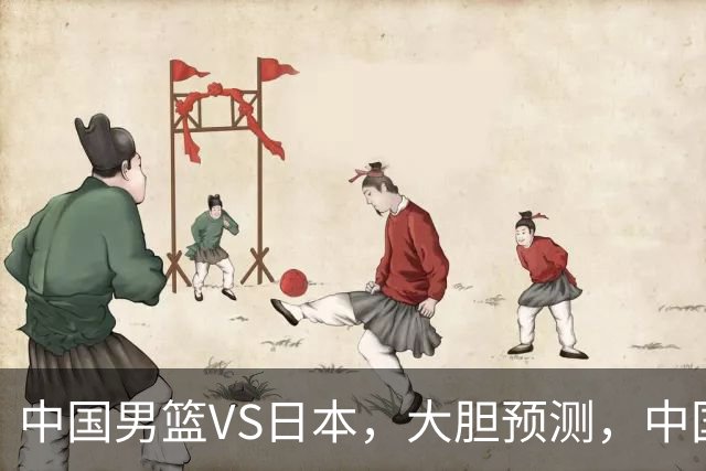 中国男篮VS日本，大胆预测，中国男篮将主场大胜，因为以下这5点