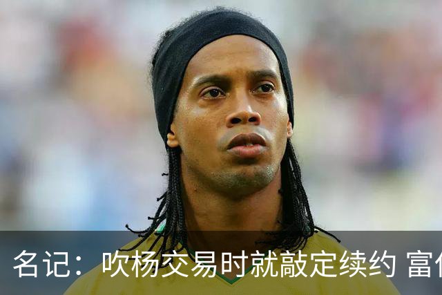 名记：吹杨交易时就敲定续约 富保罗也想这么运作浓眉但没人理他