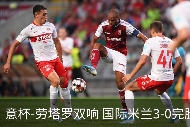 意杯-劳塔罗双响 国际米兰3-0完胜AC米兰挺进决赛
