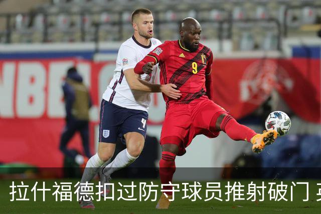 拉什福德扣过防守球员推射破门 英格兰4-2领先克罗地亚