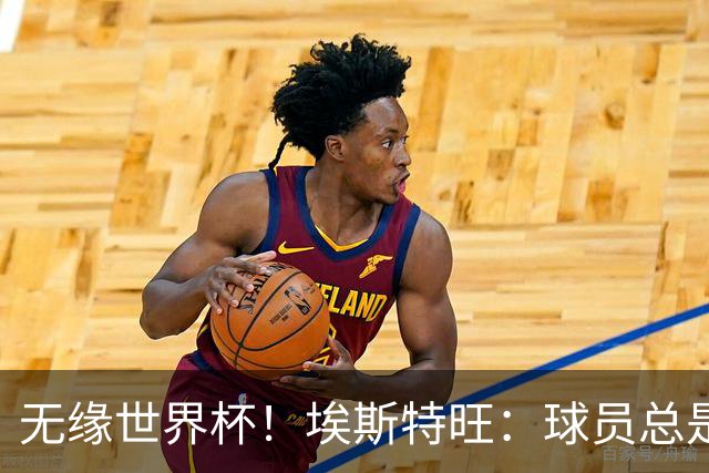 无缘世界杯！埃斯特旺：球员总是很容易受伤 未来梦想是赢世界杯