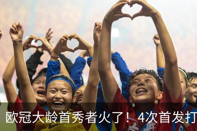 欧冠大龄首秀者火了！4次首发打入9球追平莱万