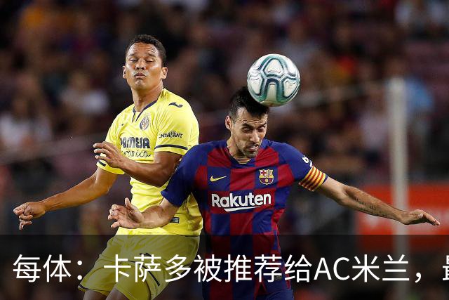 每体：卡萨多被推荐给AC米兰，最可能的方案是非强制买断性租借