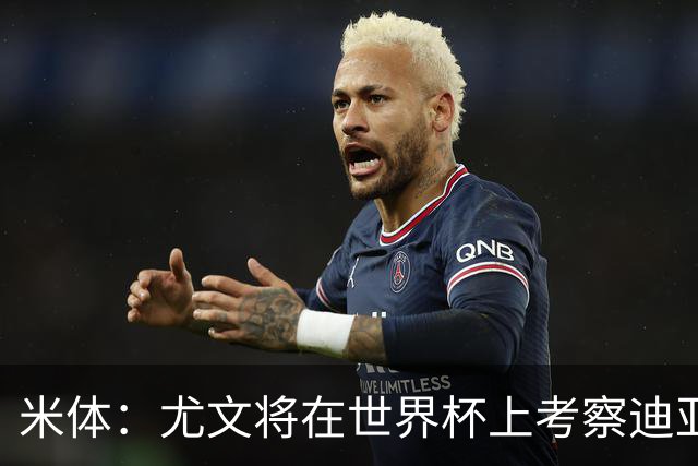 米体：尤文将在世界杯上考察迪亚斯，球员可能不在皇马计划内