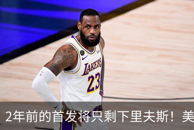 2年前的首发将只剩下里夫斯！美媒：湖人彻底推倒重建了